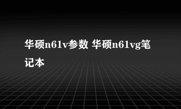 华硕n61v参数 华硕n61vg笔记本