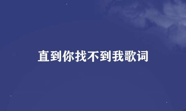 直到你找不到我歌词
