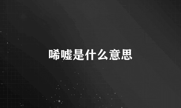 唏嘘是什么意思