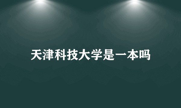 天津科技大学是一本吗
