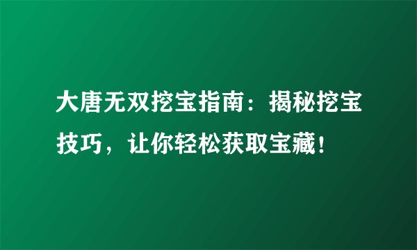 大唐无双挖宝指南：揭秘挖宝技巧，让你轻松获取宝藏！