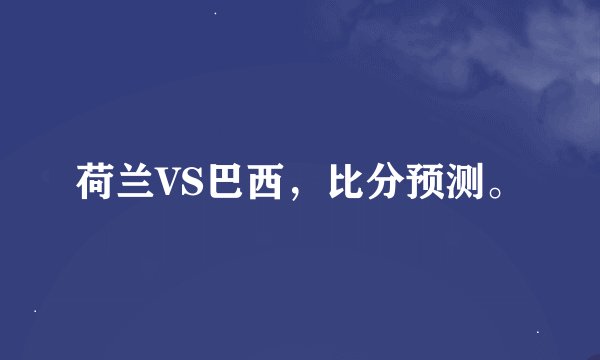 荷兰VS巴西，比分预测。