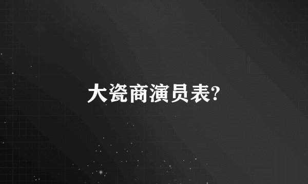 大瓷商演员表?
