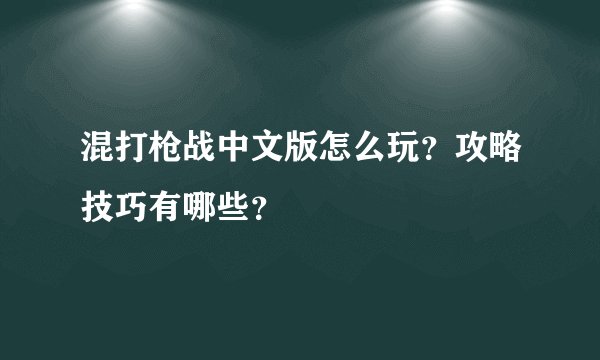 混打枪战中文版怎么玩？攻略技巧有哪些？