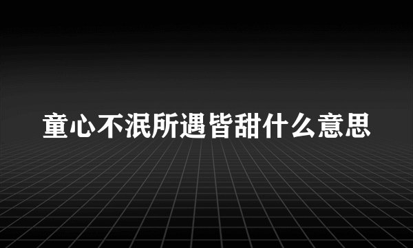 童心不泯所遇皆甜什么意思