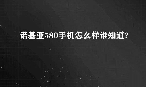 诺基亚580手机怎么样谁知道?