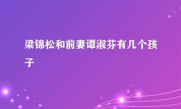 梁锦松和前妻谭淑芬有几个孩子
