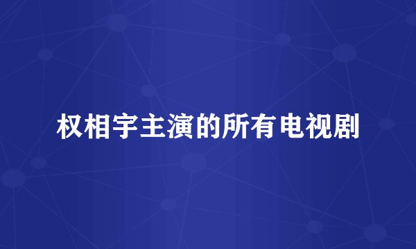 权相宇主演的所有电视剧