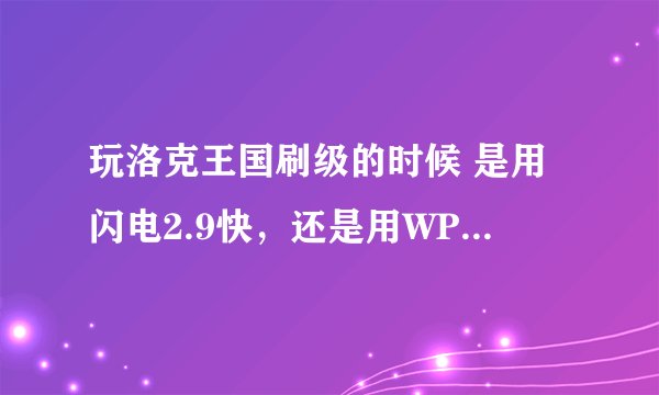 玩洛克王国刷级的时候 是用闪电2.9快，还是用WPE刷经验快？
