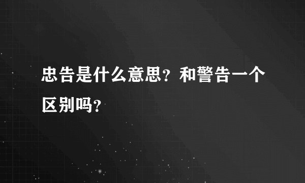 忠告是什么意思？和警告一个区别吗？