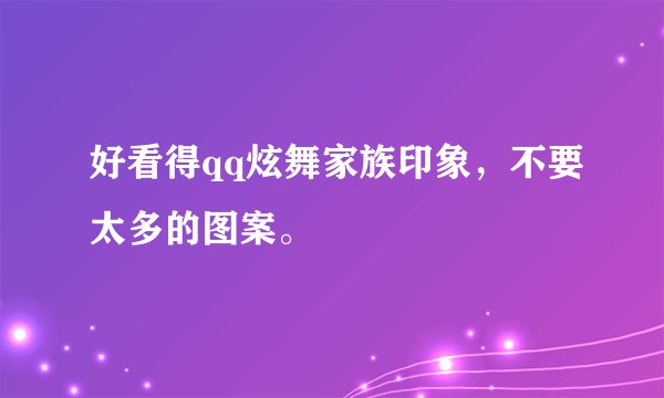 好看得qq炫舞家族印象，不要太多的图案。