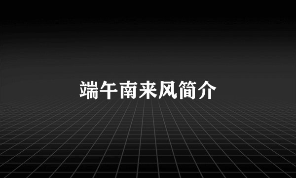 端午南来风简介