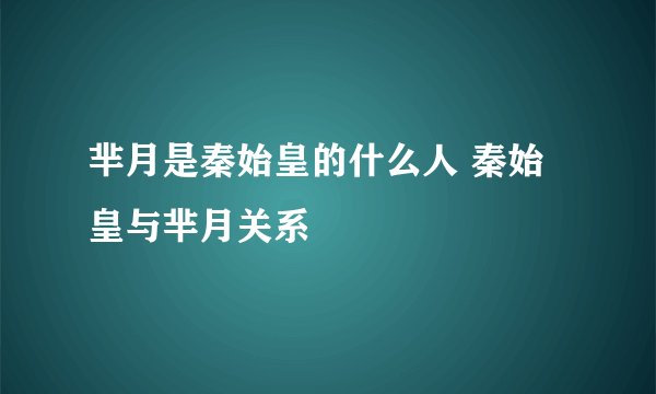 芈月是秦始皇的什么人 秦始皇与芈月关系