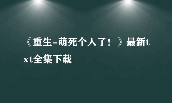 《重生-萌死个人了！》最新txt全集下载