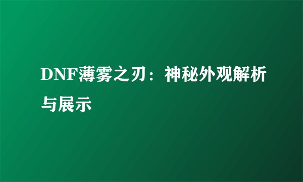 DNF薄雾之刃：神秘外观解析与展示