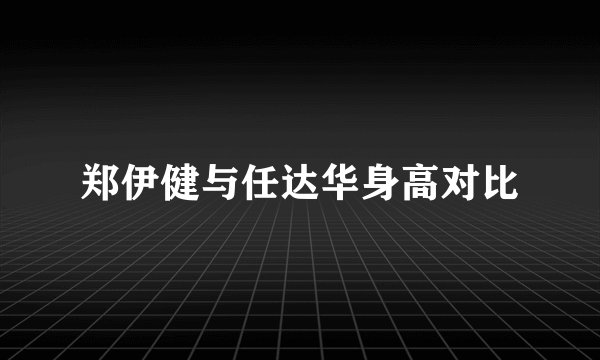 郑伊健与任达华身高对比