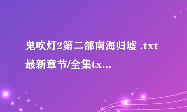 鬼吹灯2第二部南海归墟 .txt最新章节/全集txt免费下载