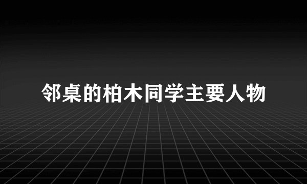 邻桌的柏木同学主要人物