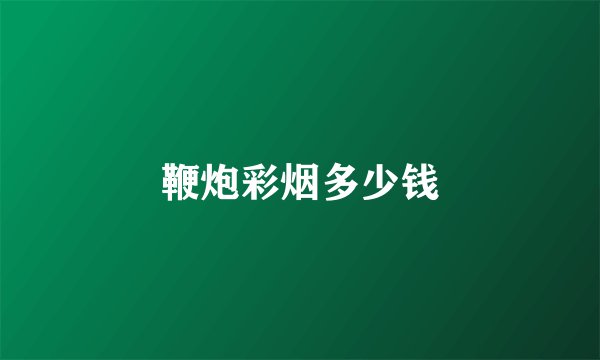 鞭炮彩烟多少钱