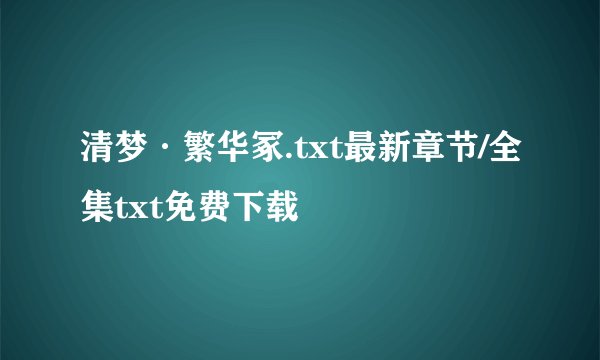 清梦·繁华冢.txt最新章节/全集txt免费下载