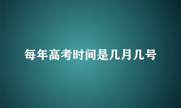每年高考时间是几月几号