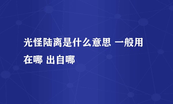光怪陆离是什么意思 一般用在哪 出自哪