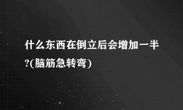 什么东西在倒立后会增加一半?(脑筋急转弯)