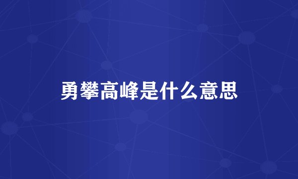 勇攀高峰是什么意思