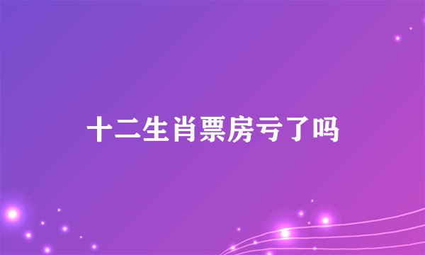 十二生肖票房亏了吗