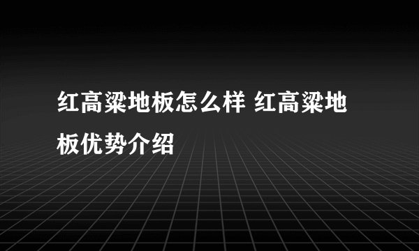 红高粱地板怎么样 红高粱地板优势介绍