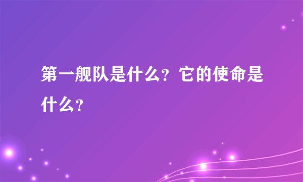 第一舰队是什么？它的使命是什么？