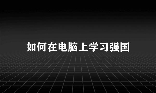 如何在电脑上学习强国