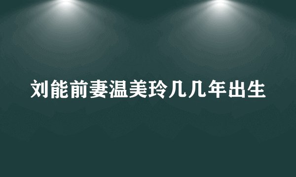 刘能前妻温美玲几几年出生