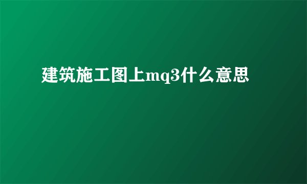 建筑施工图上mq3什么意思