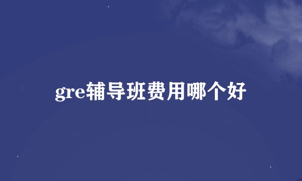 gre辅导班费用哪个好
