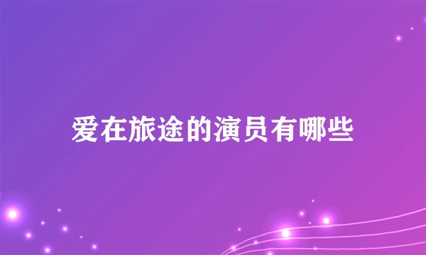 爱在旅途的演员有哪些