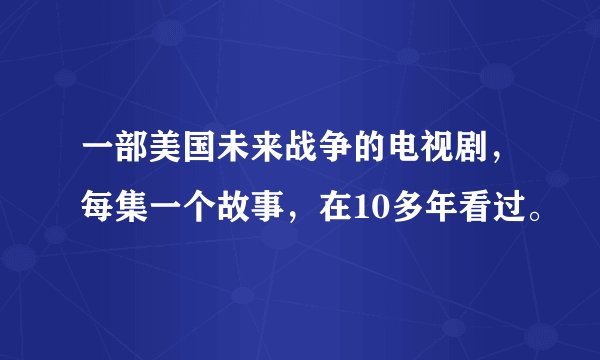 一部美国未来战争的电视剧，每集一个故事，在10多年看过。