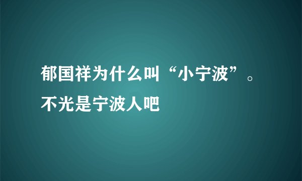 郁国祥为什么叫“小宁波”。不光是宁波人吧