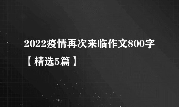 2022疫情再次来临作文800字【精选5篇】