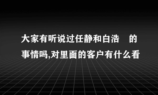 大家有听说过任静和白浩喆的事情吗,对里面的客户有什么看