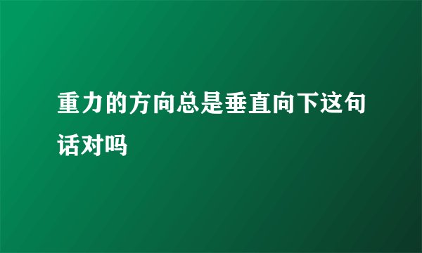 重力的方向总是垂直向下这句话对吗