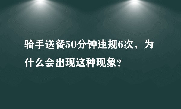骑手送餐50分钟违规6次，为什么会出现这种现象？