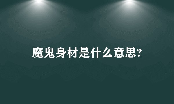 魔鬼身材是什么意思?