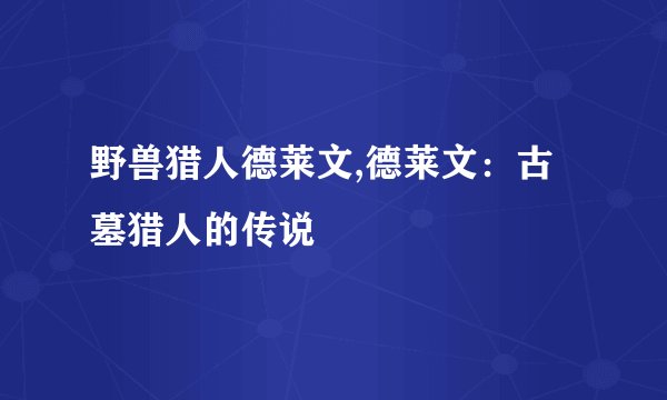 野兽猎人德莱文,德莱文：古墓猎人的传说