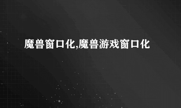 魔兽窗口化,魔兽游戏窗口化