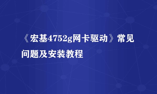 《宏基4752g网卡驱动》常见问题及安装教程