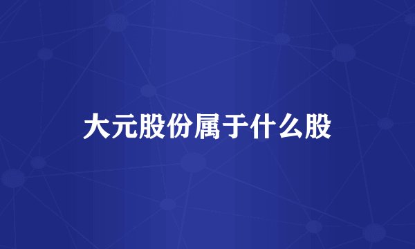 大元股份属于什么股