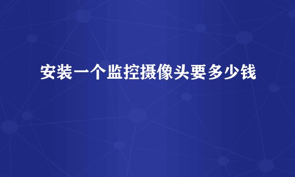 安装一个监控摄像头要多少钱