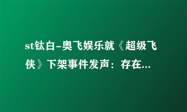 st钛白-奥飞娱乐就《超级飞侠》下架事件发声：存在地图使用不严谨问题