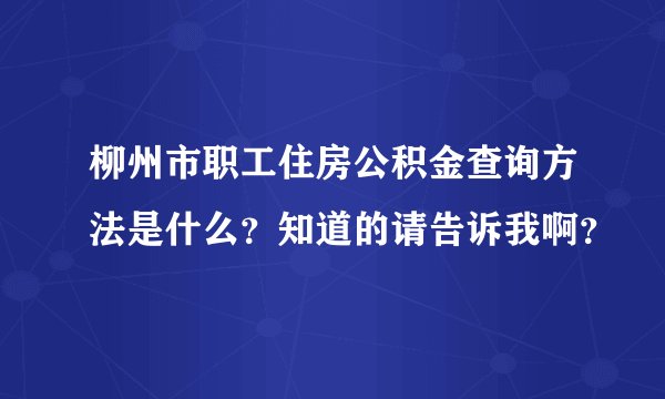 柳州市职工住房公积金查询方法是什么？知道的请告诉我啊？